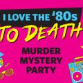 1980s imagery and the words I Love the '80s To Death Murder Mystery Party